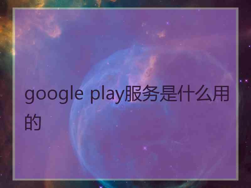 google play服务是什么用的