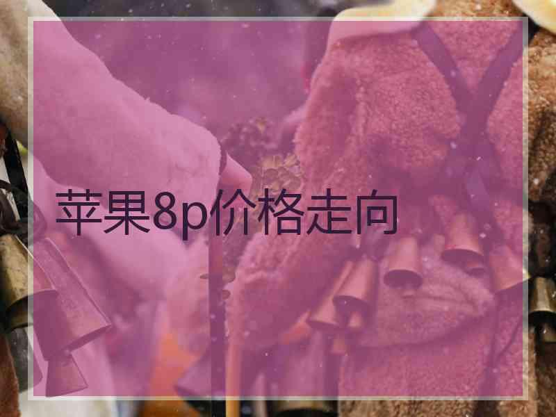 苹果8p价格走向