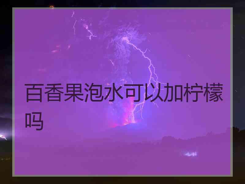 百香果泡水可以加柠檬吗