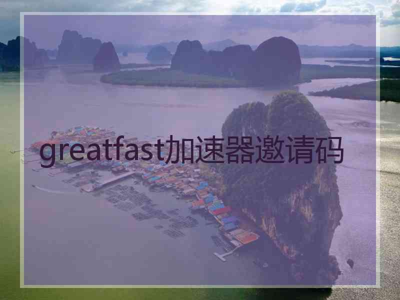 greatfast加速器邀请码