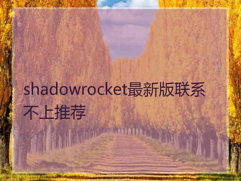 shadowrocket最新版联系不上推荐