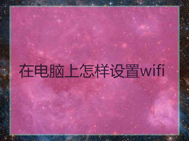 在电脑上怎样设置wifi