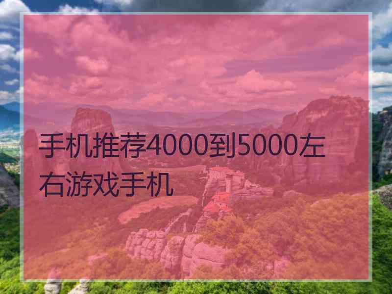 手机推荐4000到5000左右游戏手机