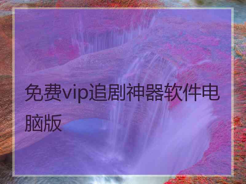 免费vip追剧神器软件电脑版