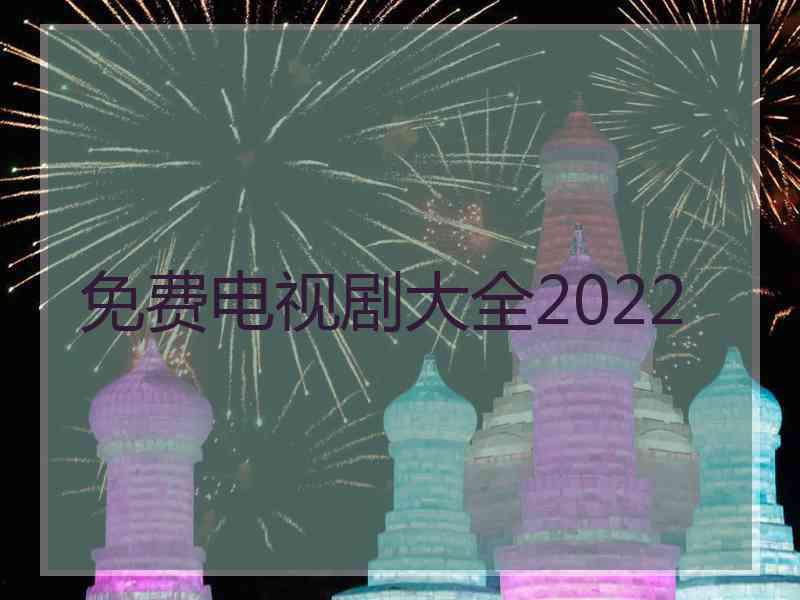 免费电视剧大全2022