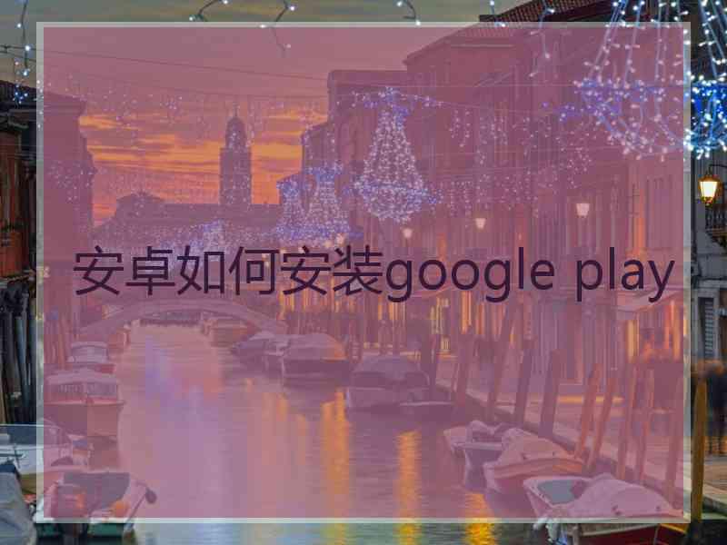 安卓如何安装google play