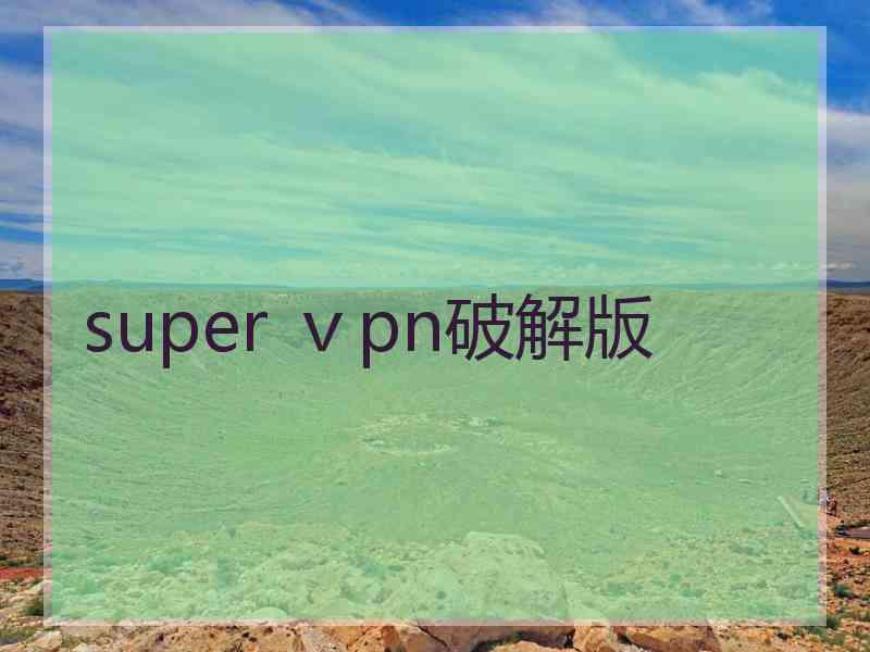 super ⅴpn破解版