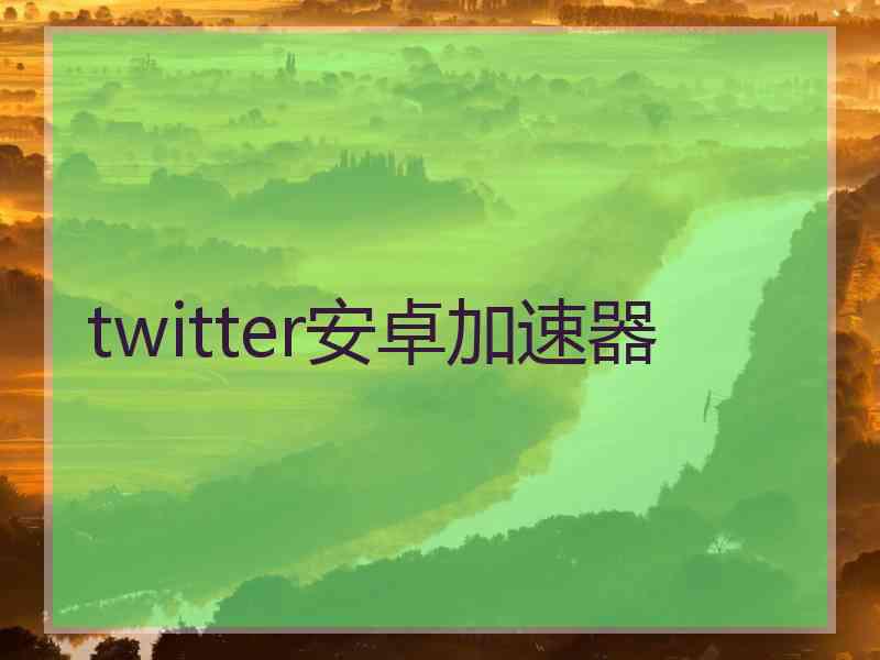 twitter安卓加速器