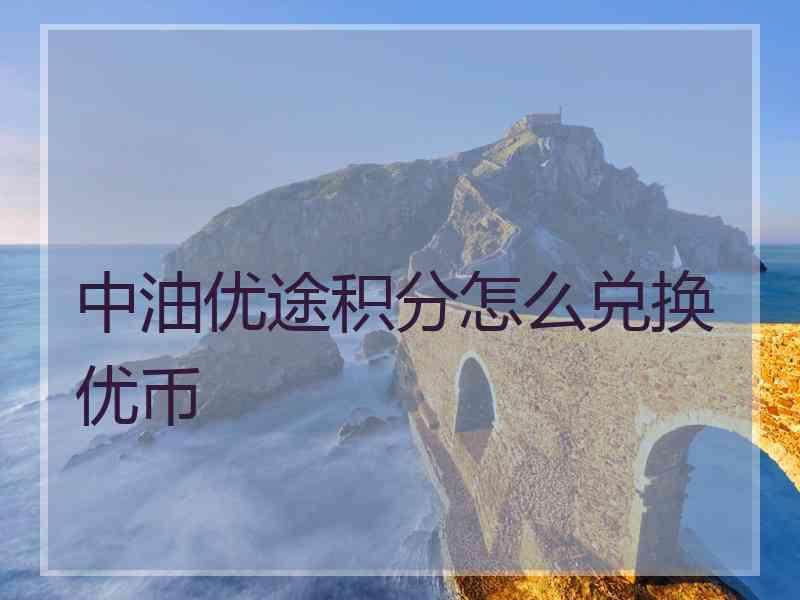 中油优途积分怎么兑换优币