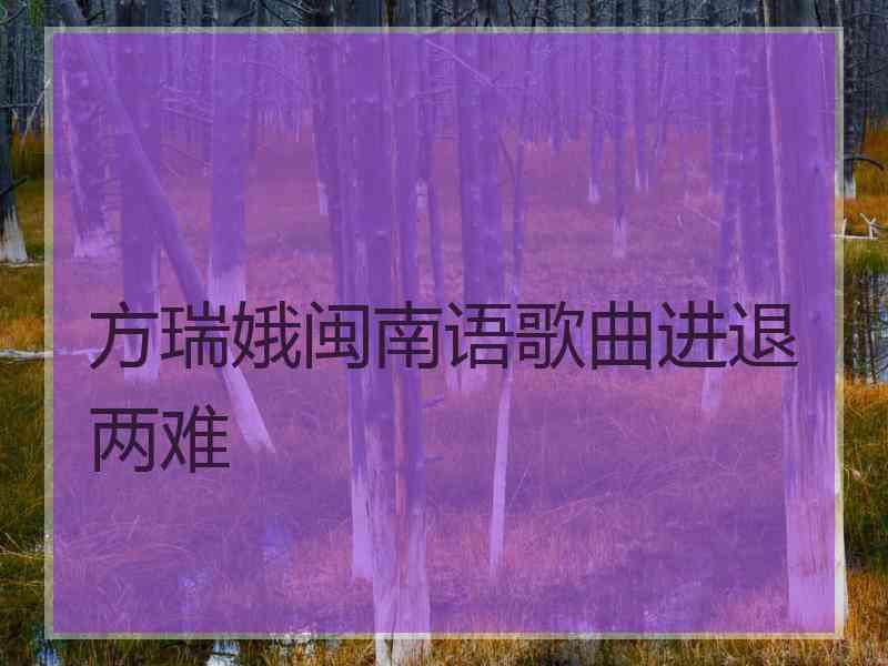 方瑞娥闽南语歌曲进退两难