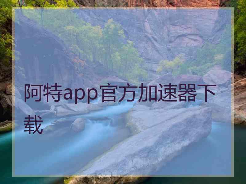 阿特app官方加速器下载