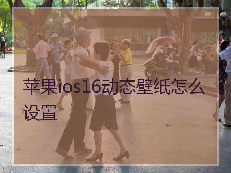 苹果ios16动态壁纸怎么设置