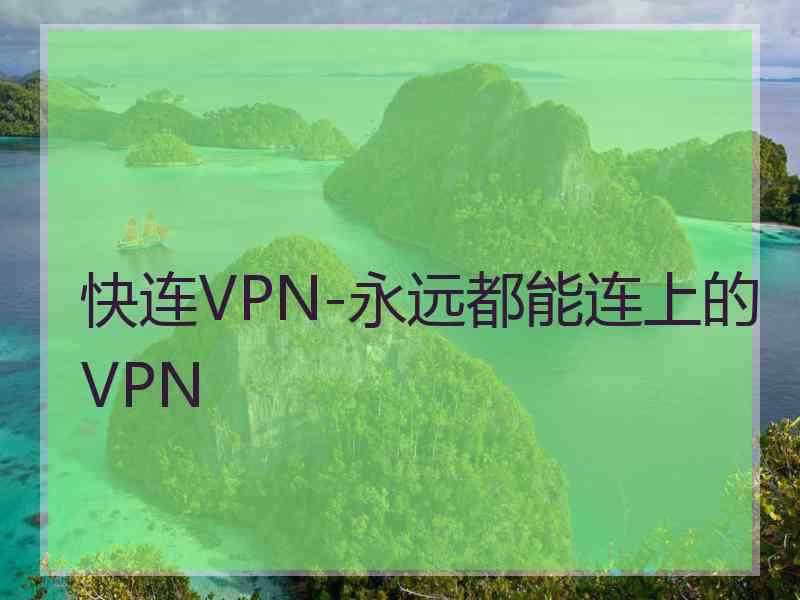 快连VPN-永远都能连上的VPN