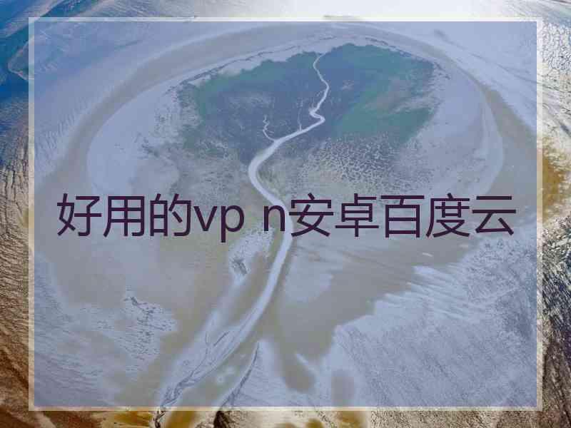 好用的vp n安卓百度云