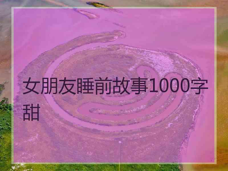 女朋友睡前故事1000字甜