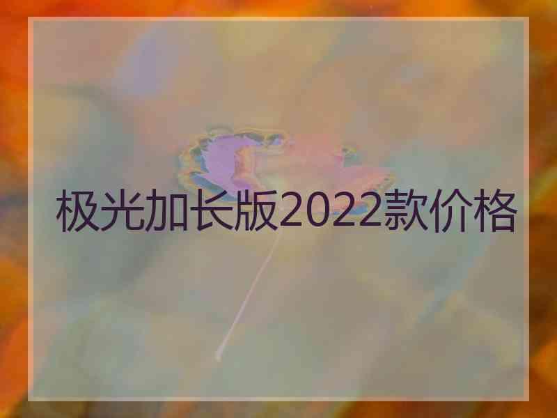 极光加长版2022款价格