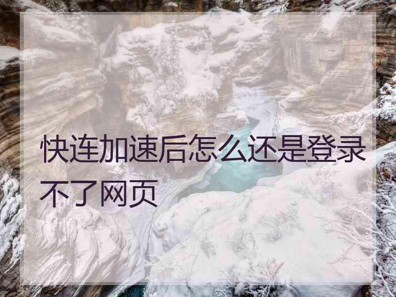 快连加速后怎么还是登录不了网页