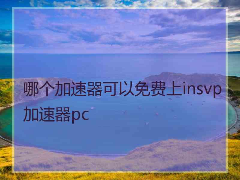 哪个加速器可以免费上insvp加速器pc