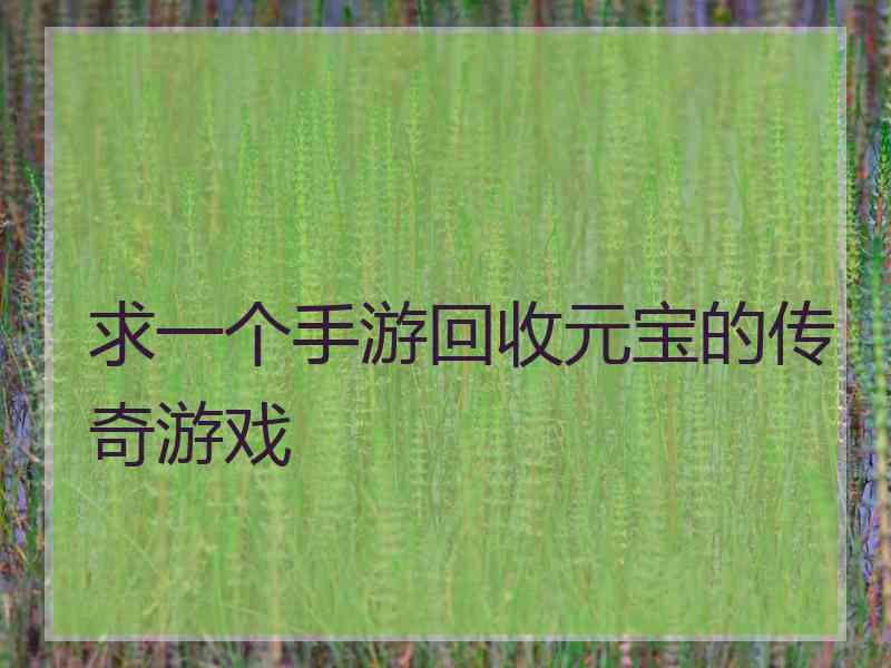 求一个手游回收元宝的传奇游戏