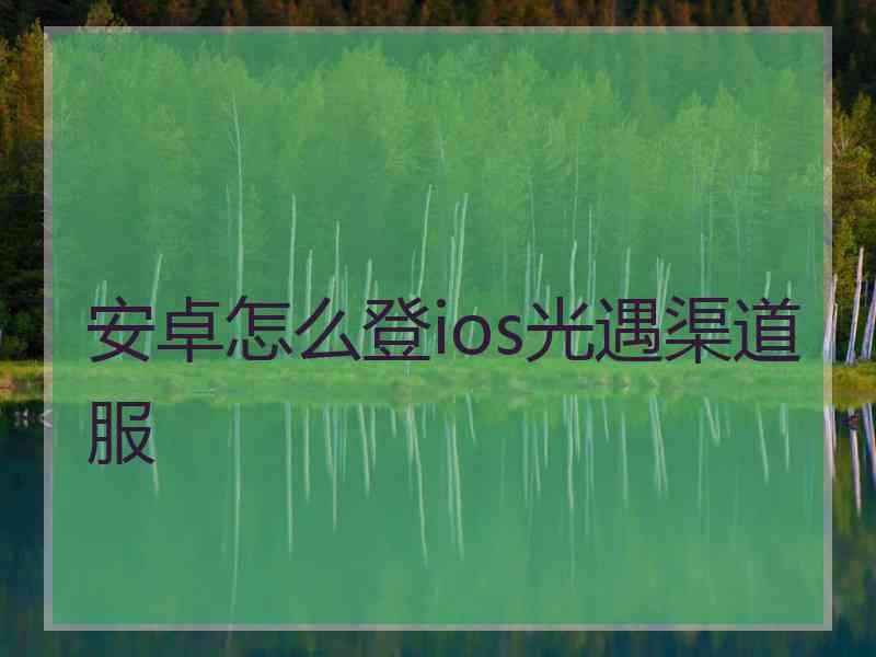 安卓怎么登ios光遇渠道服