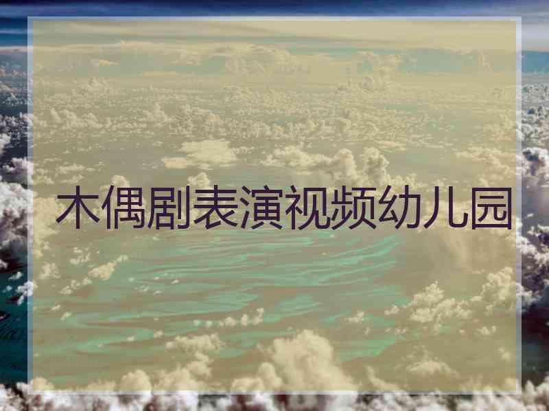 木偶剧表演视频幼儿园