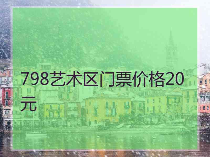 798艺术区门票价格20元