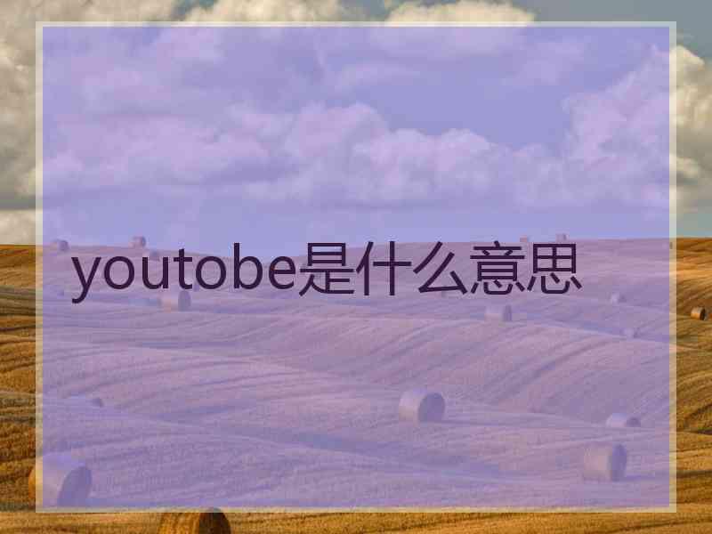 youtobe是什么意思