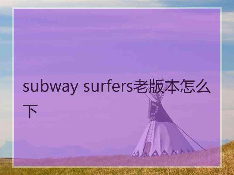 subway surfers老版本怎么下