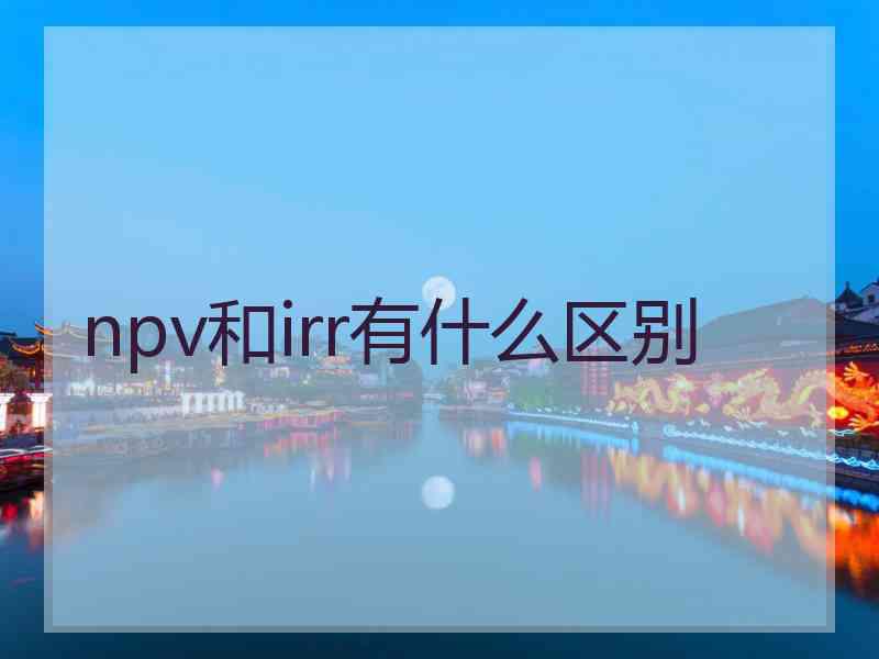 npv和irr有什么区别