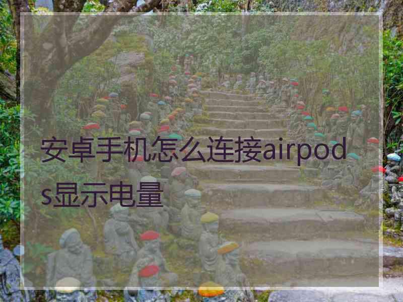 安卓手机怎么连接airpods显示电量