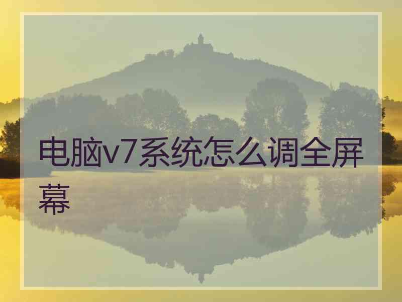 电脑v7系统怎么调全屏幕