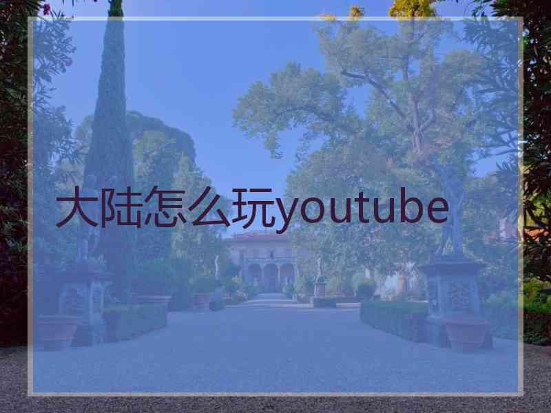 大陆怎么玩youtube