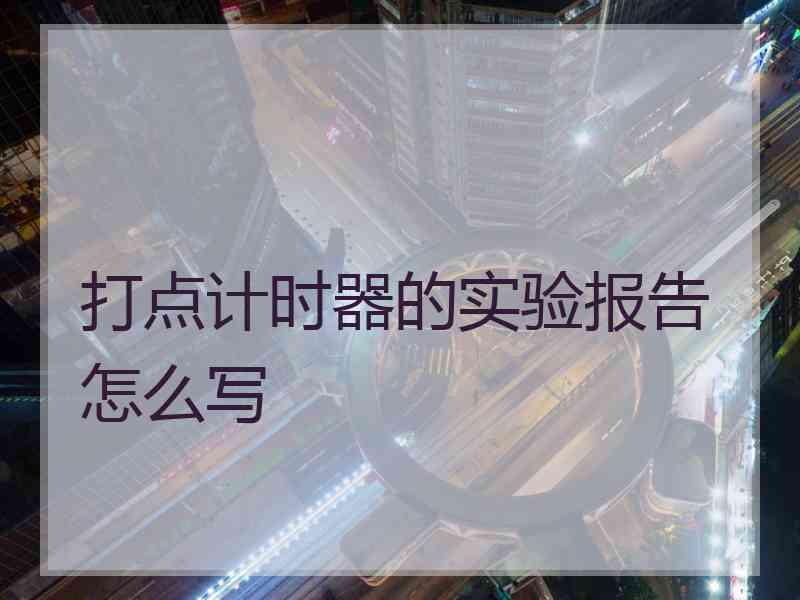 打点计时器的实验报告怎么写