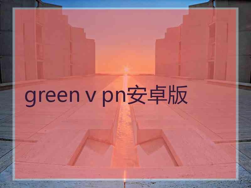 greenⅴpn安卓版