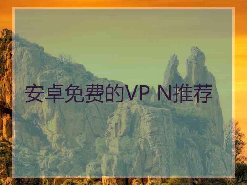 安卓免费的VP N推荐