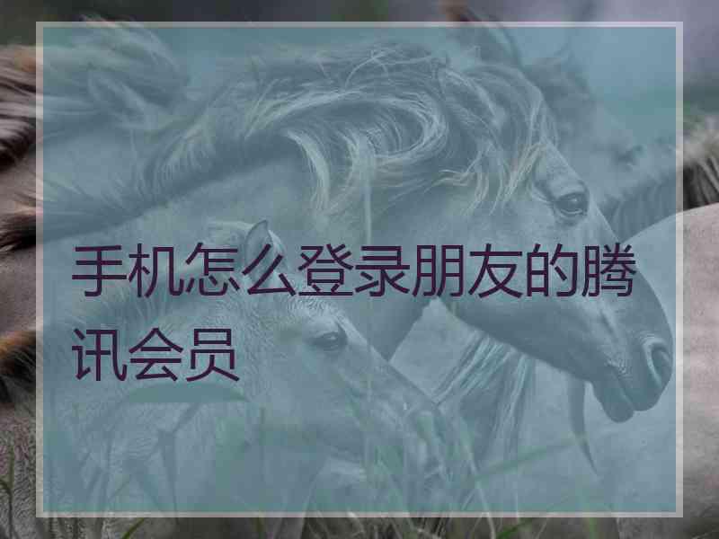 手机怎么登录朋友的腾讯会员