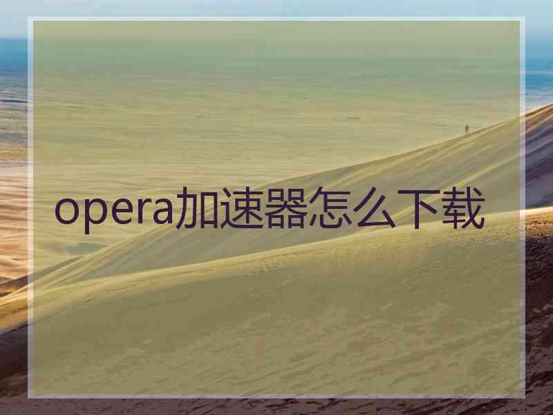 opera加速器怎么下载