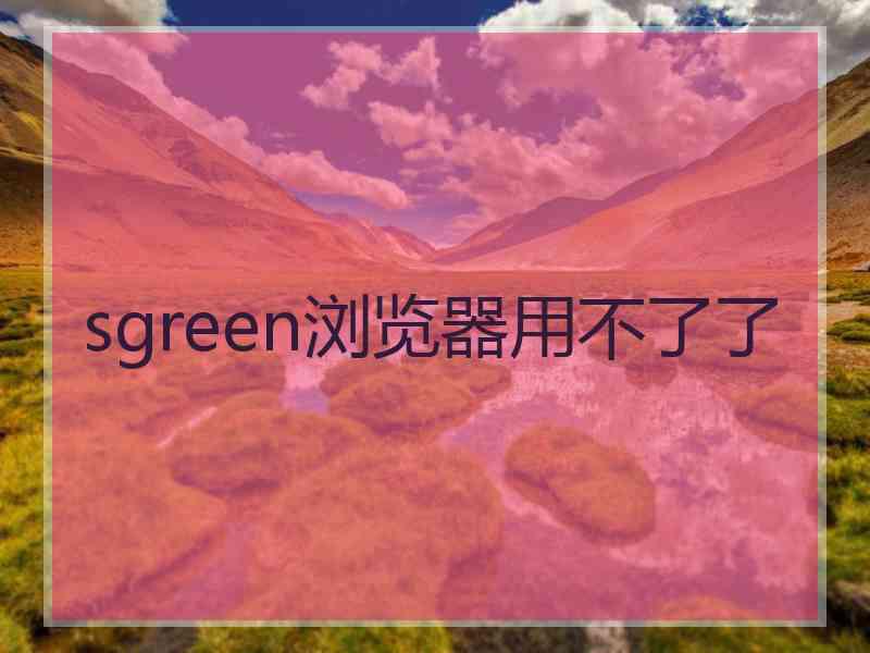 sgreen浏览器用不了了