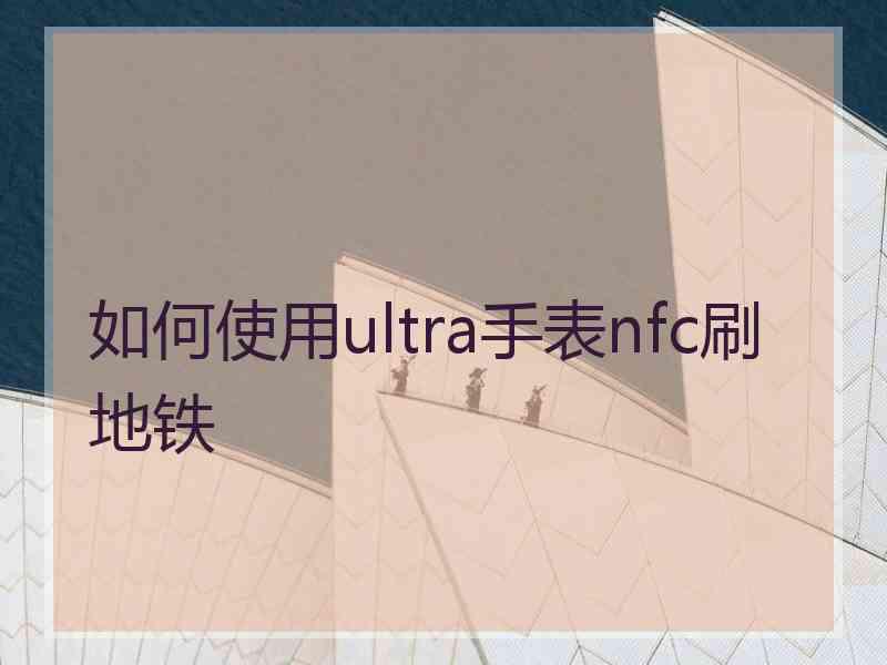 如何使用ultra手表nfc刷地铁