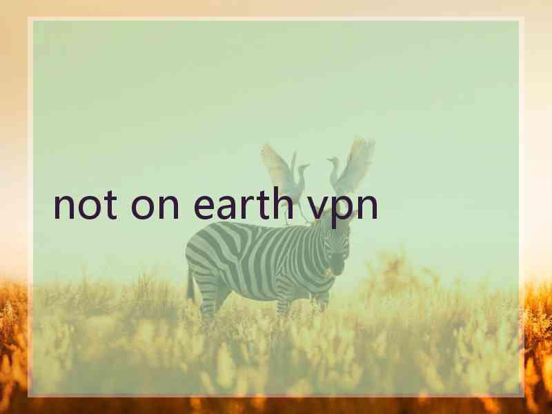 not on earth vpn