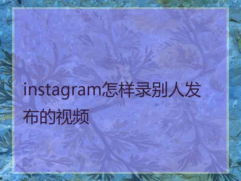 instagram怎样录别人发布的视频