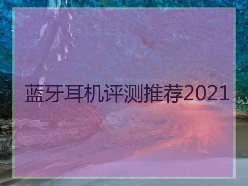 蓝牙耳机评测推荐2021