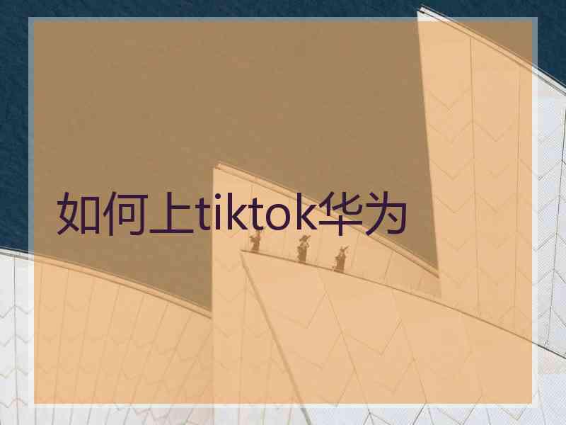 如何上tiktok华为