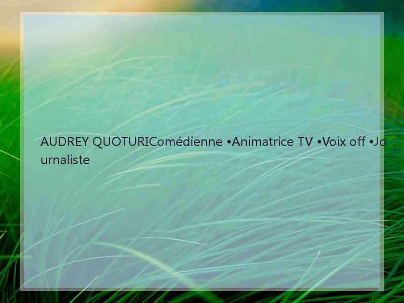 AUDREY QUOTURIComédienne •Animatrice TV •Voix off •Journaliste