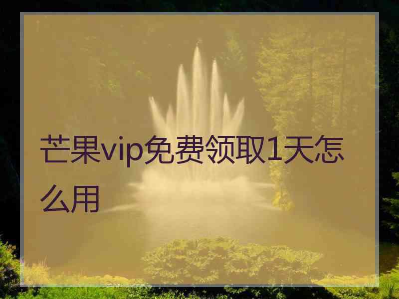 芒果vip免费领取1天怎么用