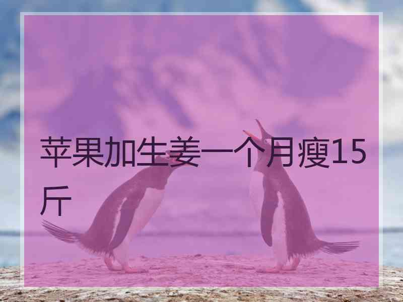 苹果加生姜一个月瘦15斤