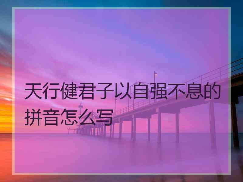 天行健君子以自强不息的拼音怎么写