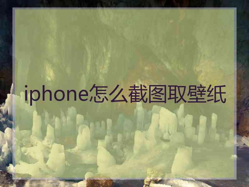 iphone怎么截图取壁纸