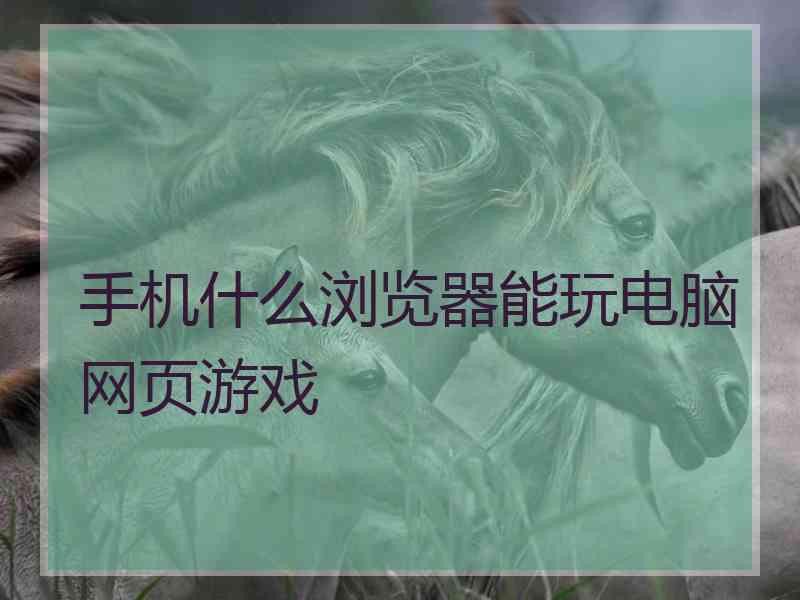 手机什么浏览器能玩电脑网页游戏