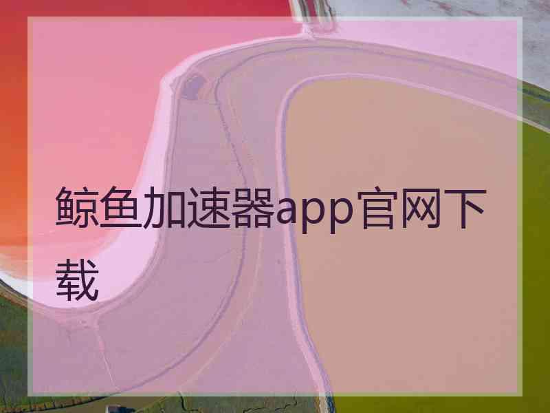 鲸鱼加速器app官网下载